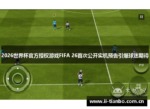 2026世界杯官方授权游戏FIFA 26首次公开实机预告引爆球迷期待