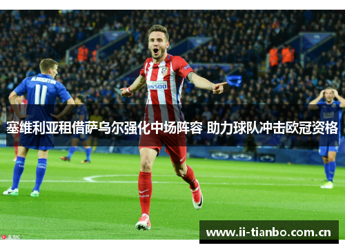 塞维利亚租借萨乌尔强化中场阵容 助力球队冲击欧冠资格