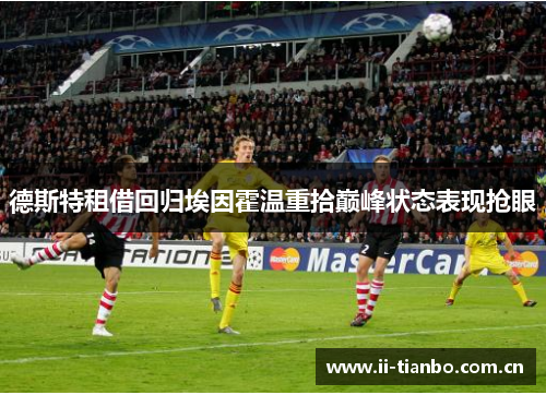 德斯特租借回归埃因霍温重拾巅峰状态表现抢眼